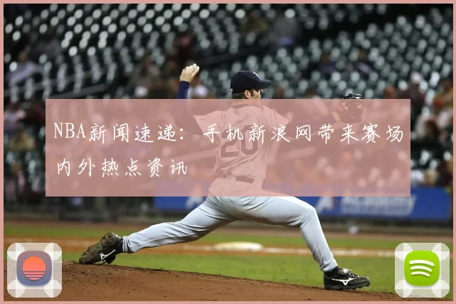 NBA新闻速递：手机新浪网带来赛场内外热点资讯