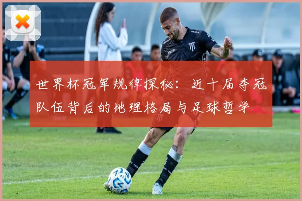 世界杯冠军规律探秘：近十届夺冠队伍背后的地理格局与足球哲学