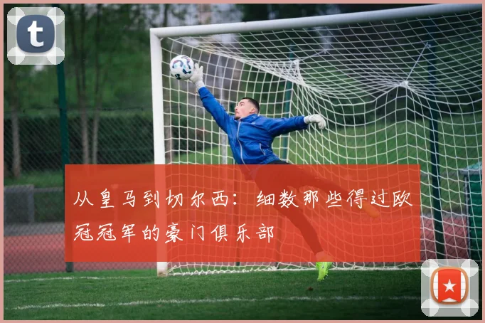 从皇马到切尔西：细数那些得过欧冠冠军的豪门俱乐部