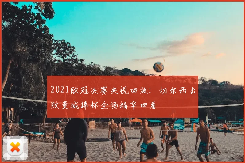 2021欧冠决赛央视回放：切尔西击败曼城捧杯全场精华回看