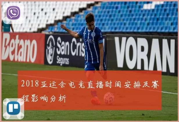 2018亚运会电竞直播时间安排及赛程影响分析