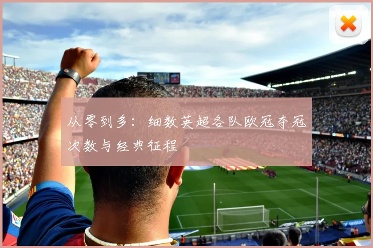 从零到多：细数英超各队欧冠夺冠次数与经典征程