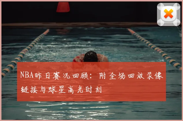 NBA昨日赛况回顾：附全场回放录像链接与球星高光时刻