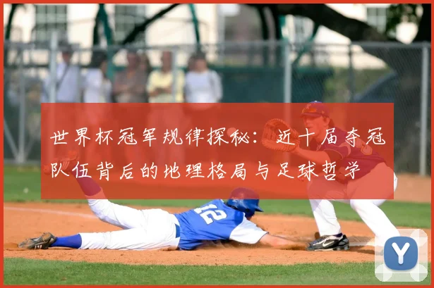 世界杯冠军规律探秘：近十届夺冠队伍背后的地理格局与足球哲学