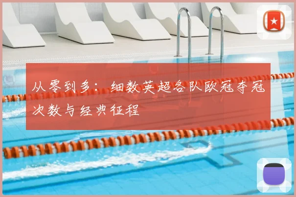 从零到多：细数英超各队欧冠夺冠次数与经典征程