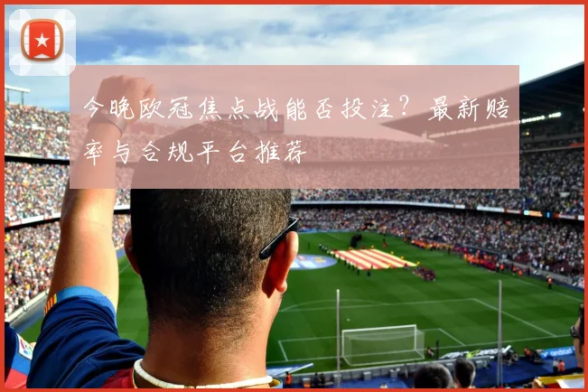 今晚欧冠焦点战能否投注？最新赔率与合规平台推荐